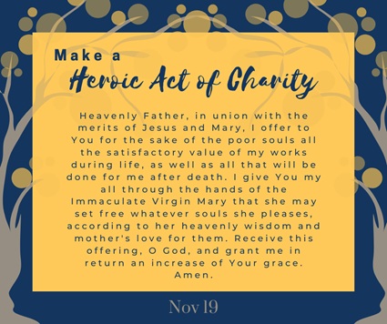 The Heroic Act of Charity is a Catholic prayer that is a self-giving act of mercy to help the Souls in Purgatory receive the final purification necessary to enter into Heaven.